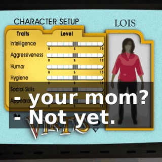 - your mom? - Not yet.