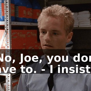 - No, Joe, you don't have to. - I insist.