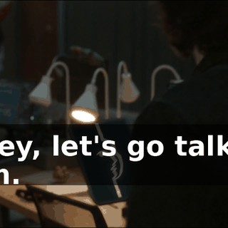 - Hey, let's go talk to him.
