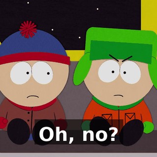 Oh, no?