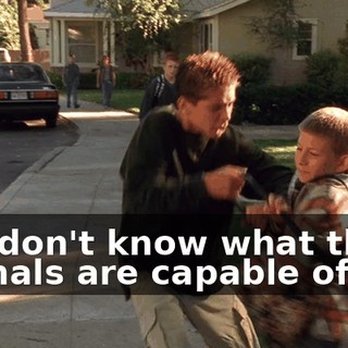 You don't know what these animals are capable of!