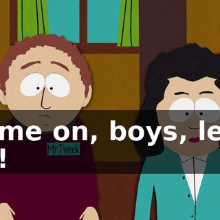 Come on, boys, let's go!