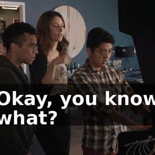 Okay, you know what?