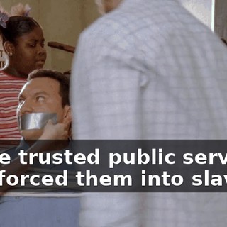 or the trusted public servant who forced them into slavery?