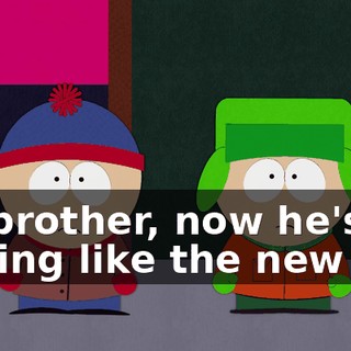 Oh brother, now he's talking like the new kid.
