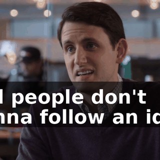 And people don't wanna follow an idea,