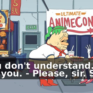 - You don't understand. I love you. - Please, sir. Stop!