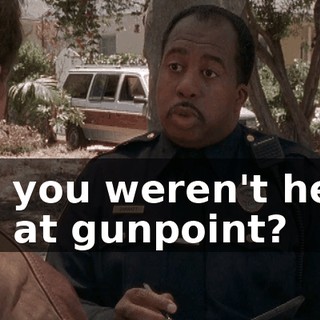 So you weren't held up at gunpoint?