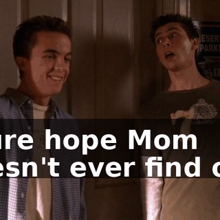 I sure hope Mom doesn't ever find out.