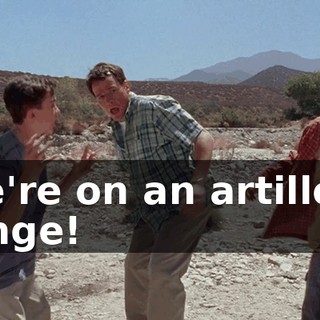 We're on an artillery range!