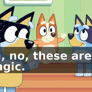 Oh, no, these aren't magic.