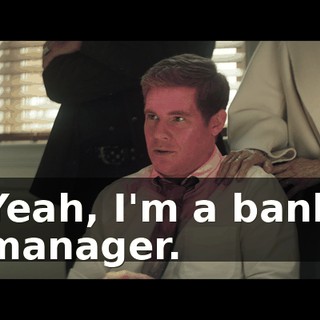Yeah, I'm a bank manager.