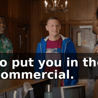 to put you in the commercial.