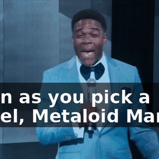 Soon as you pick a panel, Metaloid Maniac