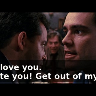 - We love you. - l hate you! Get out of my life!
