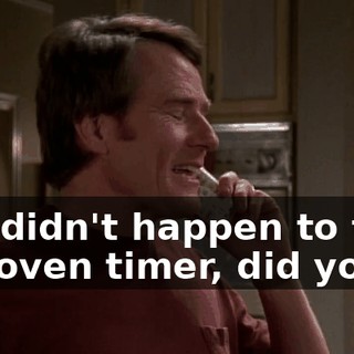 You didn't happen to take the oven timer, did you?