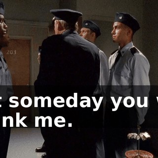 but someday you will thank me.