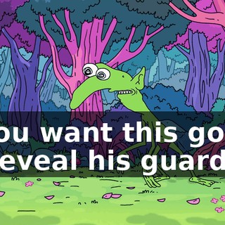 If you want this goblin to reveal his guard,