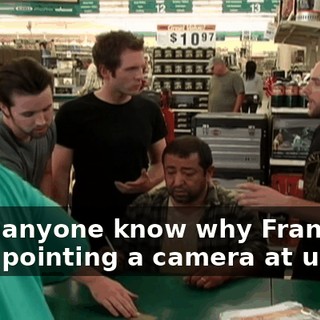 Does anyone know why Frank has been pointing a camera at us?