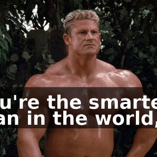 You're the smartest man in the world,