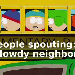 ♪ People spouting: "Howdy neighbor." ♪