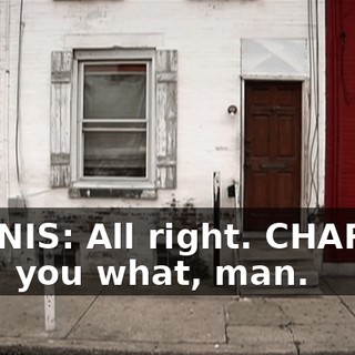 DENNIS: All right. CHARLIE: I tell you what, man.