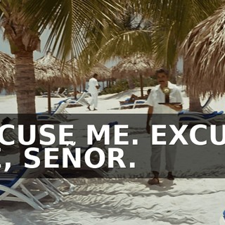 EXCUSE ME. EXCUSE ME, SEÑOR.