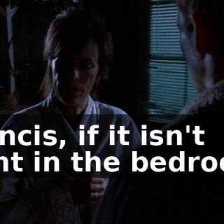 Francis, if it isn't right in the bedroom,