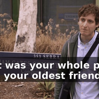 That was your whole plan? He's your oldest friend,