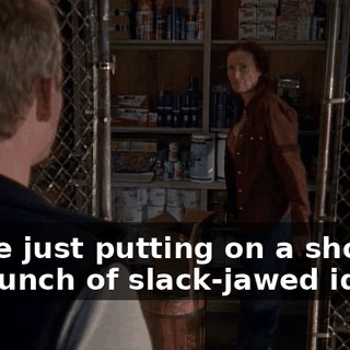 We're just putting on a show for bunch of slack-jawed idiots.