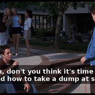 I mean, don't you think it's time you learned how to take a dump at school?
