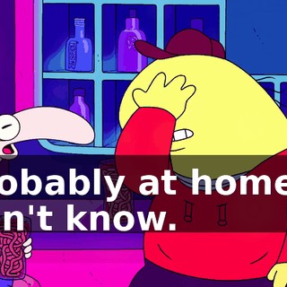 Probably at home. I don't know.
