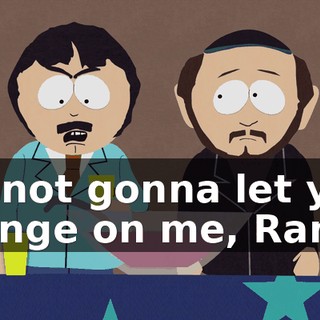 I'm not gonna let you change on me, Randy.