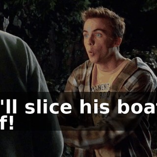 We'll slice his boat in half!