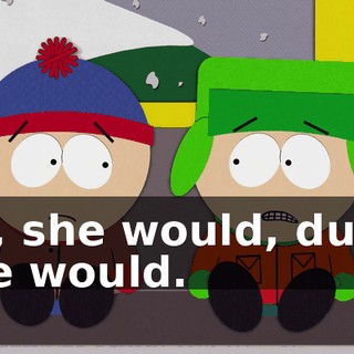 Oh, she would, dude. She would.