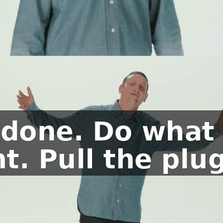 I'm done. Do what you want. Pull the plug.