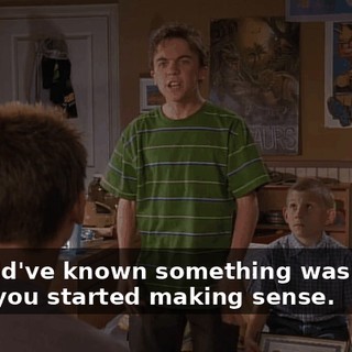 I should've known something was wrong when you started making sense.