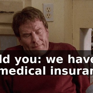 I told you: we have no medical insurance.