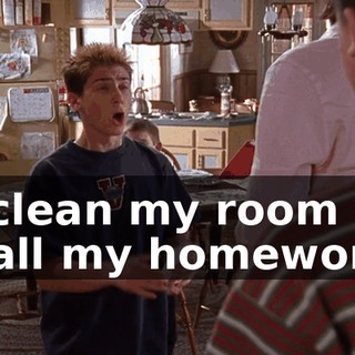 I'll clean my room and do all my homework.