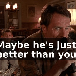 Maybe he's just better than you.