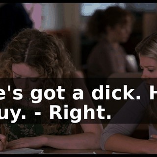 - He's got a dick. He's a guy. - Right.