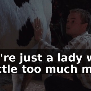 You're just a lady with a little too much milk.