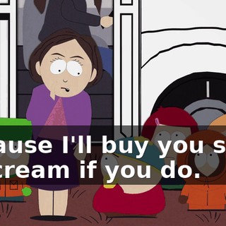 Because I'll buy you some ice cream if you do.