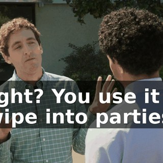 Right? You use it to swipe into parties