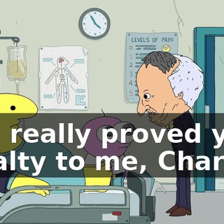 you really proved your loyalty to me, Charlie.