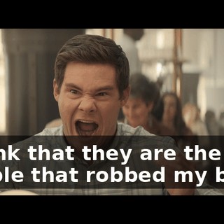 I think that they are the people that robbed my bank.