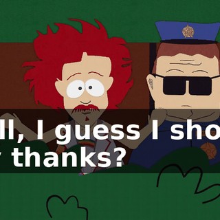 Well, I guess I should say thanks?