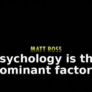 ♪ Psychology is the dominant factor ♪