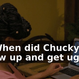 - "When did Chucky grow up and get ugly?"