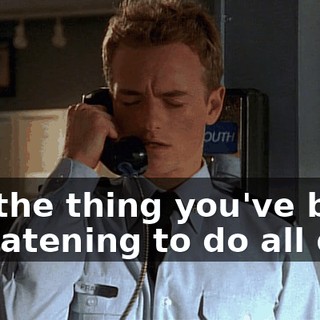 So, the thing you've been threatening to do all day